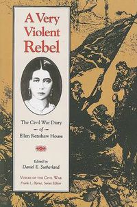 Cover image for A Very Violent Rebel: The Civil War Diary of Ellen Renshaw House