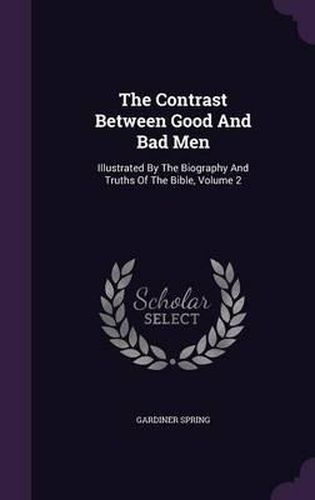 Cover image for The Contrast Between Good and Bad Men: Illustrated by the Biography and Truths of the Bible, Volume 2