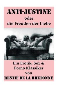 Cover image for Anti-Justine oder die Freuden der Liebe (Ein Erotik, Sex & Porno Klassiker): Retif de la Bretonne war ein Gegner der Grausamkeit des Marquis de Sade und k mpfte f r Freude am Sex...