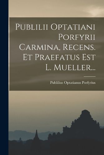 Cover image for Publilii Optatiani Porfyrii Carmina, Recens. Et Praefatus Est L. Mueller...