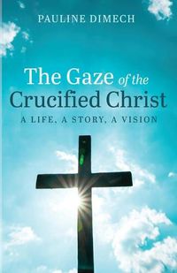 Cover image for The Gaze of the Crucified Christ: A Life, a Story, a Vision