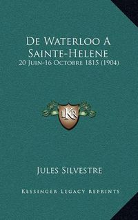 Cover image for de Waterloo a Sainte-Helene: 20 Juin-16 Octobre 1815 (1904)