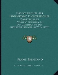 Cover image for Das Schlechte ALS Gegenstand Dichterischer Darstellung: Vortrag Gehalten in Der Gesellschaft Der Litteraturfreunde Zu Wien (1892)