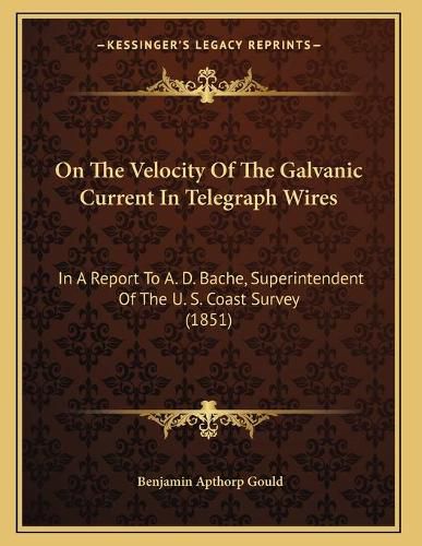 On the Velocity of the Galvanic Current in Telegraph Wires: In a Report to A. D. Bache, Superintendent of the U. S. Coast Survey (1851)