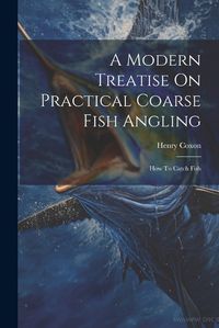 Cover image for A Modern Treatise On Practical Coarse Fish Angling