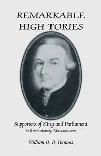 Cover image for Remarkable High Tories: Supporters of King and Parliament in Revolutionary Massachusetts