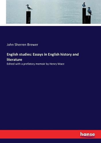 English studies: Essays in English history and literature: Edited with a prefatory memoir by Henry Wace