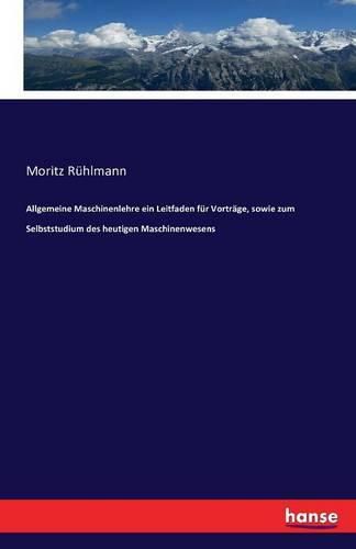 Cover image for Allgemeine Maschinenlehre ein Leitfaden fur Vortrage, sowie zum Selbststudium des heutigen Maschinenwesens