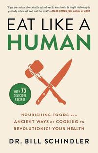 Cover image for Eat Like a Human: Nourishing Foods and Ancient Ways of Cooking to Revolutionize Your Health