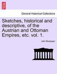 Cover image for Sketches, Historical and Descriptive, of the Austrian and Ottoman Empires, Etc. Vol. 1.