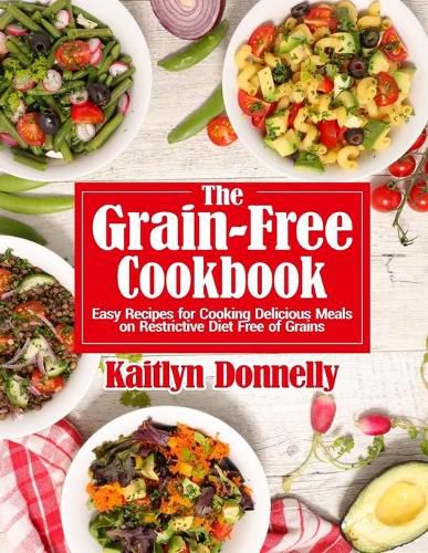 Cover image for The Grain-Free Cookbook: Easy Recipes for Cooking Delicious Meals on Restrictive Diet Free of Grains