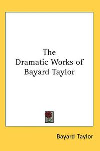 Cover image for The Dramatic Works of Bayard Taylor