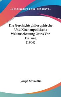 Cover image for Die Geschichtsphilosophische Und Kirchenpolitische Weltanschauung Ottos Von Freising (1906)