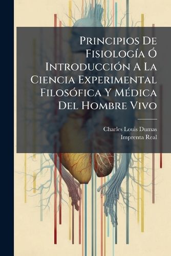 Cover image for Principios de Fisiolog a Introducci N a la Ciencia Experimental Filos Fica y M Dica del Hombre Vivo: (1804)