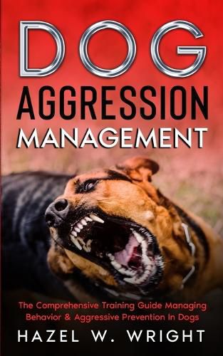 Cover image for Dog Aggression Management: The Comprehensive Training Guide Managing Behavior & Aggressive Prevention In Dogs
