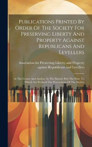 Cover image for Publications Printed By Order Of The Society For Preserving Liberty And Property Against Republicans And Levellers