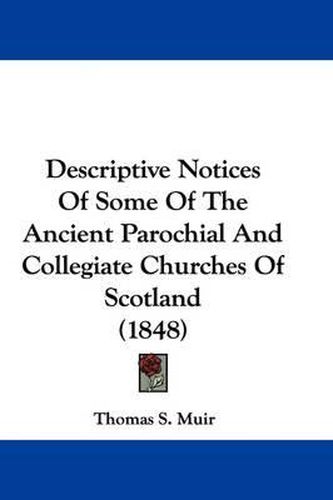 Cover image for Descriptive Notices Of Some Of The Ancient Parochial And Collegiate Churches Of Scotland (1848)