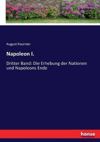 Cover image for Napoleon I.: Dritter Band: Die Erhebung der Nationen und Napoleons Ende