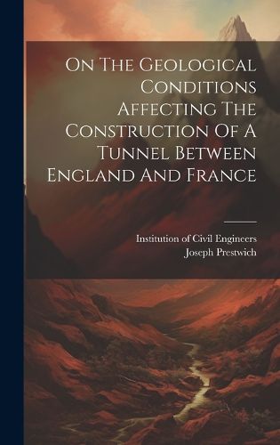 Cover image for On The Geological Conditions Affecting The Construction Of A Tunnel Between England And France