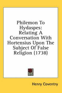 Cover image for Philemon to Hydaspes: Relating a Conversation with Hortensius Upon the Subject of False Religion (1738)