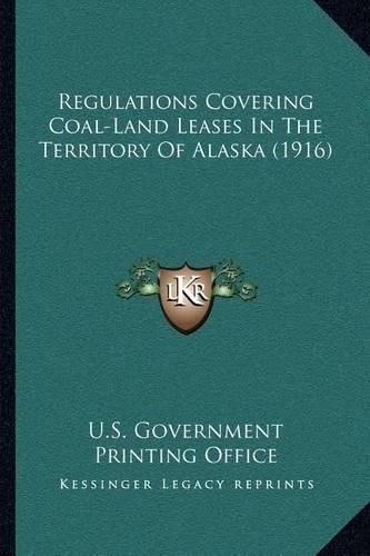 Cover image for Regulations Covering Coal-Land Leases in the Territory of Alaska (1916)