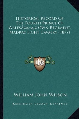 Cover image for Historical Record of the Fourth Prince of Walesacentsa -A Cents Own Regiment, Madras Light Cavalry (1877)