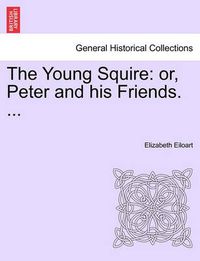 Cover image for The Young Squire: Or, Peter and His Friends. ...