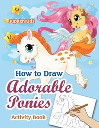 Cover image for How to Draw Adorable Ponies Activity Book