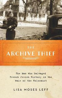 Cover image for The Archive Thief: The Man Who Salvaged French Jewish History in the Wake of the Holocaust