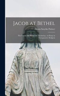 Cover image for Jacob at Bethel: the Vision--the Stone--the Anointing: an Essay in Comparative Religion