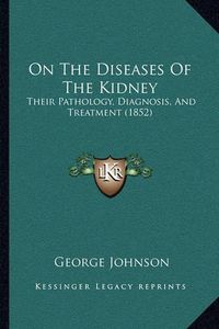 Cover image for On the Diseases of the Kidney: Their Pathology, Diagnosis, and Treatment (1852)