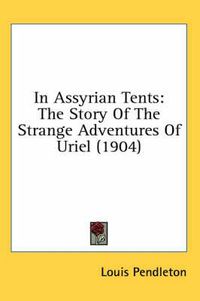 Cover image for In Assyrian Tents: The Story of the Strange Adventures of Uriel (1904)