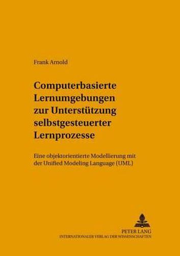 Cover image for Computerbasierte Lernumgebungen Zur Unterstuetzung Selbstgesteuerter Lernprozesse: Eine Objektorientierte Modellierung Mit Der Unified Modeling Language (Uml)