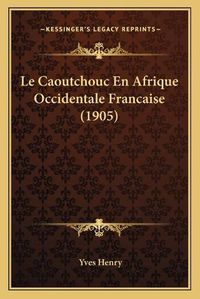 Cover image for Le Caoutchouc En Afrique Occidentale Francaise (1905)