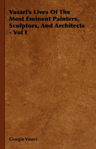 Vasari's Lives of the Most Eminent Painters, Sculptors, and Architects - Vol I