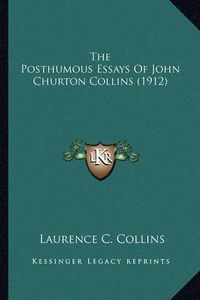 Cover image for The Posthumous Essays of John Churton Collins (1912) the Posthumous Essays of John Churton Collins (1912)
