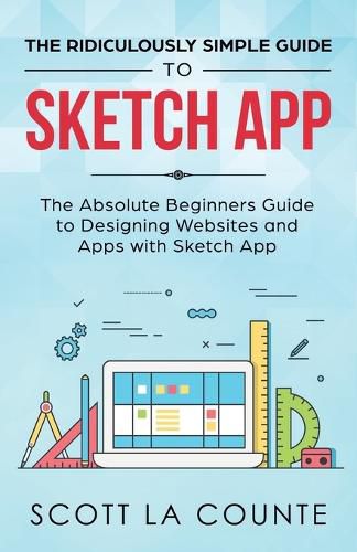 The Ridiculously Simple Guide to Sketch App: The Absolute Beginners Guide to Designing Websites and Apps with Sketch App