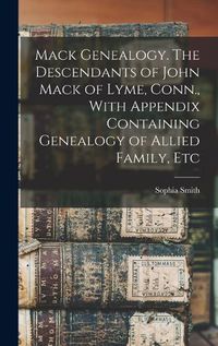 Cover image for Mack Genealogy. The Descendants of John Mack of Lyme, Conn., With Appendix Containing Genealogy of Allied Family, Etc