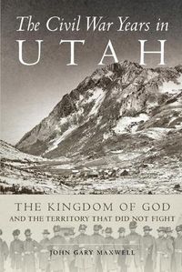 Cover image for The Civil War Years in Utah: The Kingdom of God and the Territory That Did Not Fight