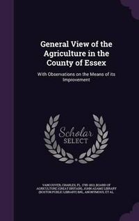 Cover image for General View of the Agriculture in the County of Essex: With Observations on the Means of Its Improvement