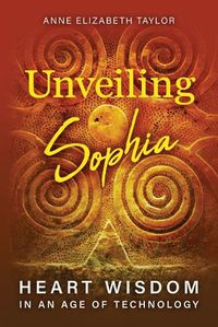 Cover image for Unveiling Sophia: Heart Wisdom in an Age of Technology