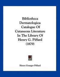 Cover image for Bibliotheca Dermatologica: Catalogue of Cutaneous Literature in the Library of Henry G. Piffard (1879)