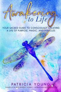 Cover image for Awakening to Life: Your Sacred Guide to Consciously Creating a Life of Purpose, Magic, and Miracles