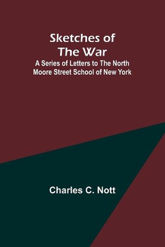 Sketches of the War; A Series of Letters to the North Moore Street School of New York