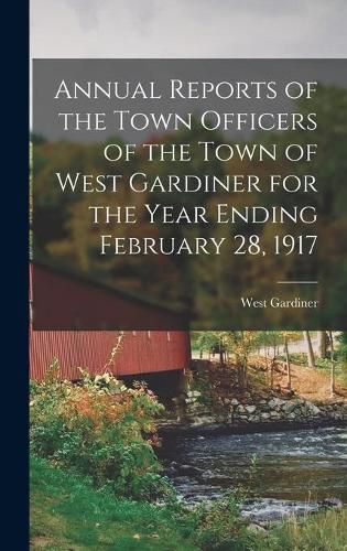 Cover image for Annual Reports of the Town Officers of the Town of West Gardiner for the Year Ending February 28, 1917