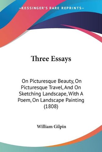 Cover image for Three Essays: On Picturesque Beauty, on Picturesque Travel, and on Sketching Landscape, with a Poem, on Landscape Painting (1808)