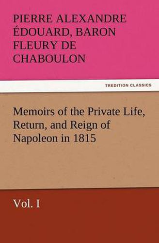 Cover image for Memoirs of the Private Life, Return, and Reign of Napoleon in 1815, Vol. I