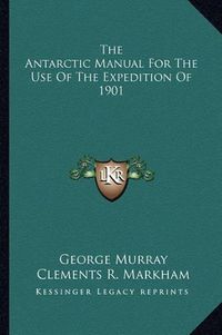 Cover image for The Antarctic Manual for the Use of the Expedition of 1901