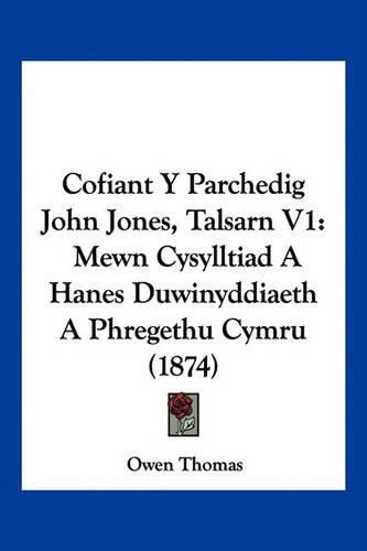 Cover image for Cofiant y Parchedig John Jones, Talsarn V1: Mewn Cysylltiad a Hanes Duwinyddiaeth a Phregethu Cymru (1874)