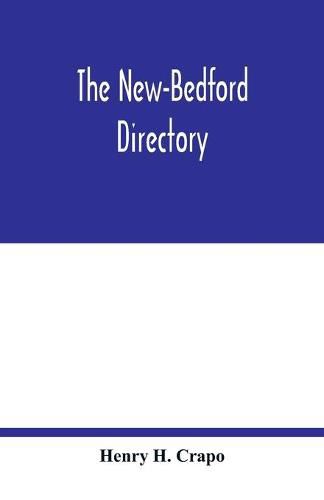 Cover image for The New-Bedford directory; Containing the Names of the Inhabitants, their Occupations places of Business, and Dwelling houses. And the Town Register, with lists of the Streets and wharves the town officers, public offices and banks, churches and Ministers, Phy